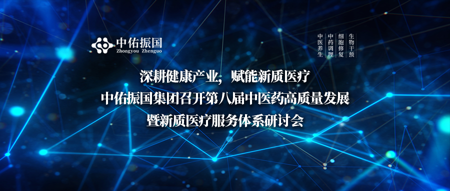 深耕健康产业,赋能新质医疗|中佑振国集团召开第八届中医药高质量发展暨新质医疗服务体系研讨会